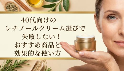 40代向けのレチノールクリーム選びで失敗しない！おすすめ商品と効果的な使い方