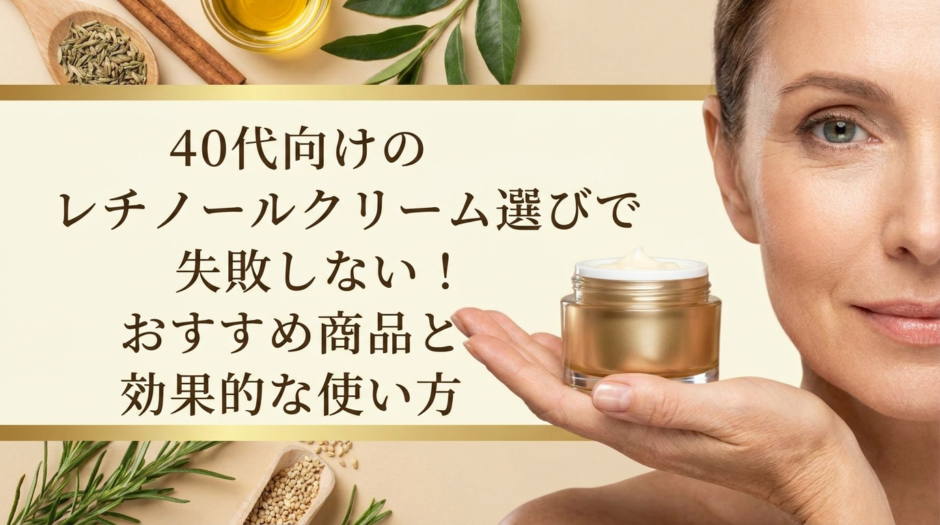 40代向けのレチノールクリーム選びで失敗しない！おすすめ商品と効果的な使い方