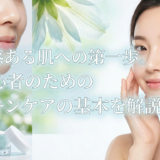 透明感ある肌への第一歩。初心者のためのスキンケアの基本を解説