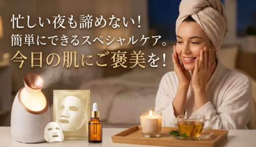 忙しい夜も諦めない！簡単にできるスペシャルケア。今日の肌にご褒美を！
