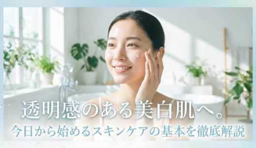 透明感のある美白肌へ。今日から始めるスキンケアの基本を徹底解説