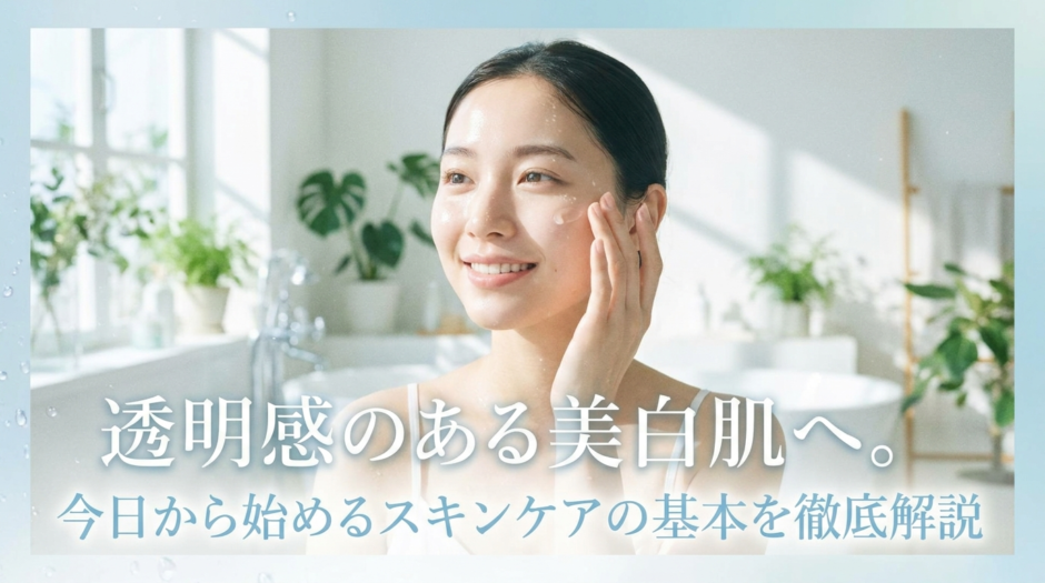 透明感のある美白肌へ。今日から始めるスキンケアの基本を徹底解説