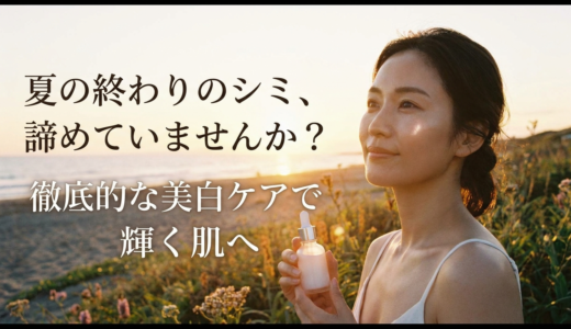 夏の終わりのシミ、諦めていませんか？徹底的な美白ケアで輝く肌へ